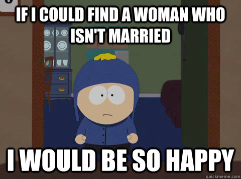If i Could find a woman who isn't married i would be so happy - If i Could find a woman who isn't married i would be so happy  Craig would be so happy