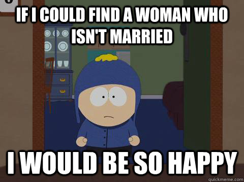 If i Could find a woman who isn't married i would be so happy  Craig would be so happy