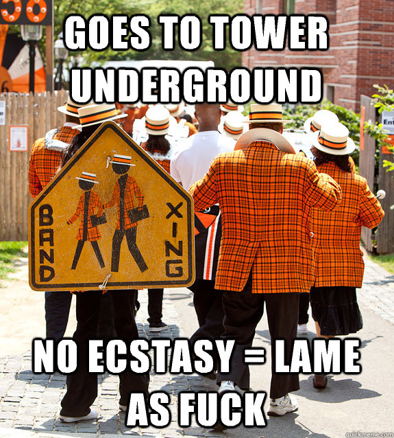 goes to tower underground no ecstasy = lame as fuck  Princeton Problems