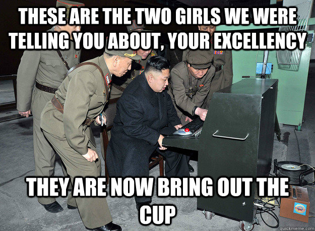 these are the two girls we were telling you about, your excellency they are now bring out the cup  kim jong un