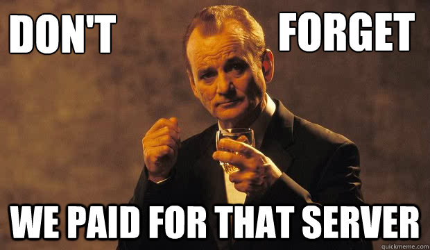 Don't  We paid for that server Forget  Bill Murray