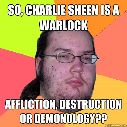 So, charlie sheen is a warlock affliction, destruction or demonology??   Butthurt Dweller