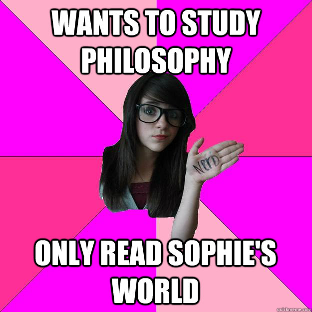 Wants to study philosophy Only read Sophie's world   Idiot Nerd Girl