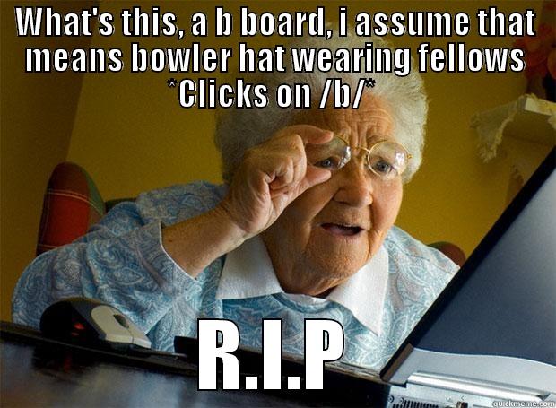 WHAT'S THIS, A B BOARD, I ASSUME THAT MEANS BOWLER HAT WEARING FELLOWS *CLICKS ON /B/*  R.I.P Grandma finds the Internet