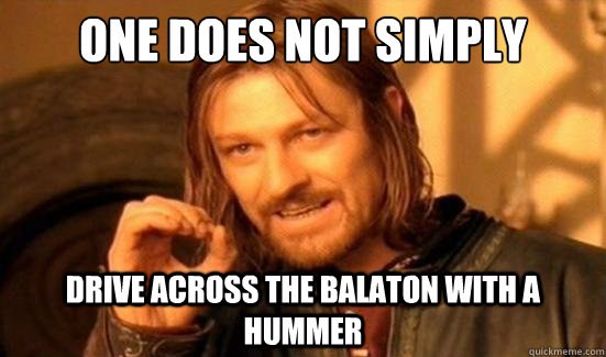 One Does Not Simply drive across the Balaton with a hummer  Boromir