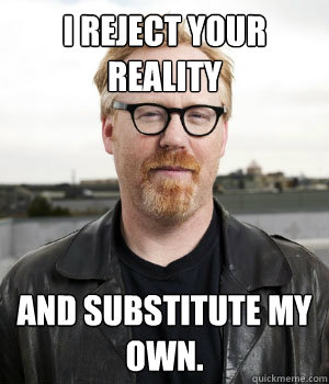 I Reject Your Reality And Substitute My Own.  - I Reject Your Reality And Substitute My Own.   Adam Savage