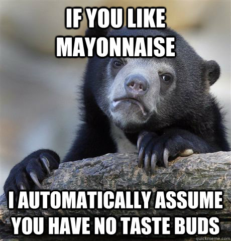 If you like mayonnaise I automatically assume you have no taste buds  Confession Bear