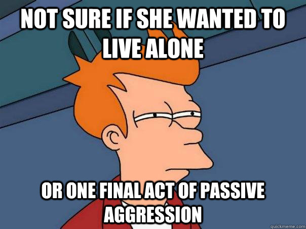 not sure if she wanted to live alone or one final act of passive aggression - not sure if she wanted to live alone or one final act of passive aggression  Futurama Fry