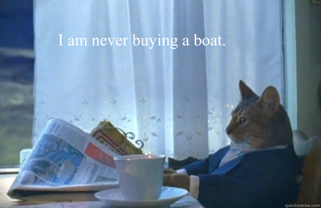 I am never buying a boat. - I am never buying a boat.  Sophisticated Cat