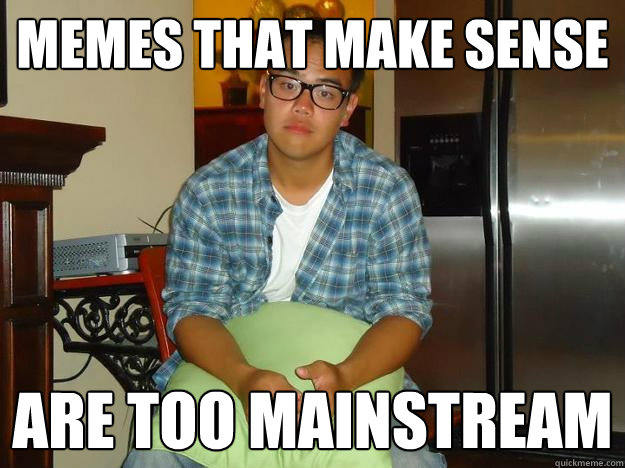 memes that make sense are too mainstream  