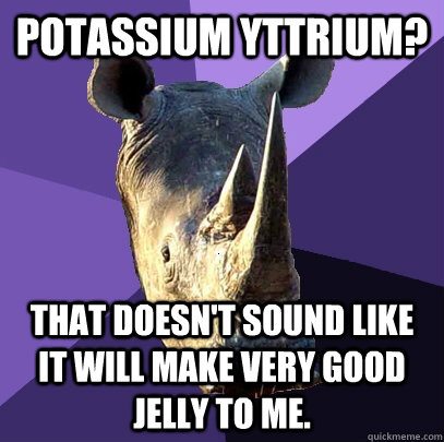 Potassium Yttrium? That doesn't sound like it will make very good jelly to me.  Sexually Oblivious Rhino