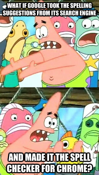 What if Google took the spelling suggestions from its search engine and made it the spell checker for chrome?  Push it somewhere else Patrick