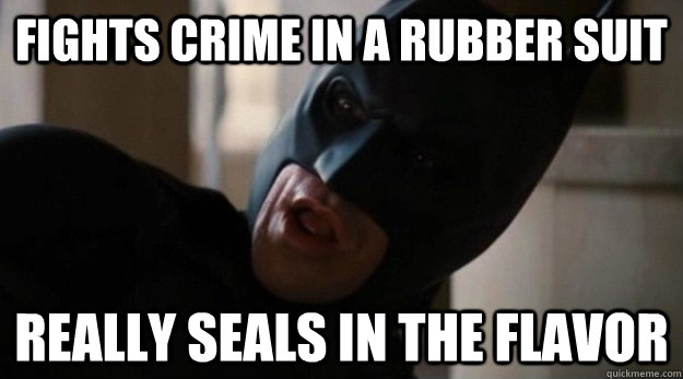 Fights crime in a rubber suit really seals in the flavor  