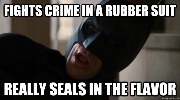 Fights crime in a rubber suit really seals in the flavor - Fights crime in a rubber suit really seals in the flavor  Shocked Batman