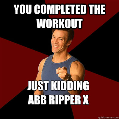 YOU COMPLETED THE WORKOUT Just Kidding
ABB RIPPER X  Tony Horton Meme