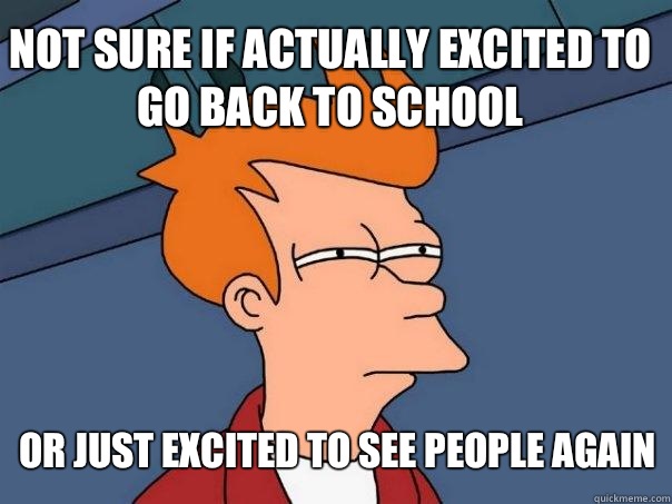 not sure if actually excited to go back to school or just excited to see people again  Futurama Fry