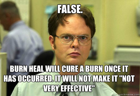 False. burn heal will cure a burn once it has occurred. it will not make it 