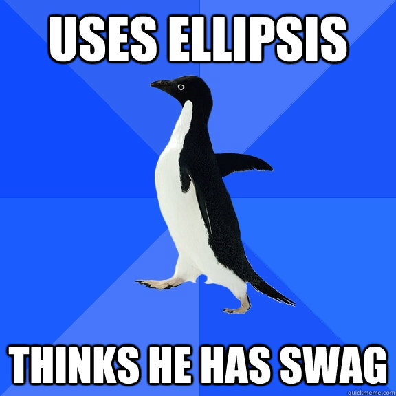 uses ellipsis thinks he has swag  Socially Awkward Penguin