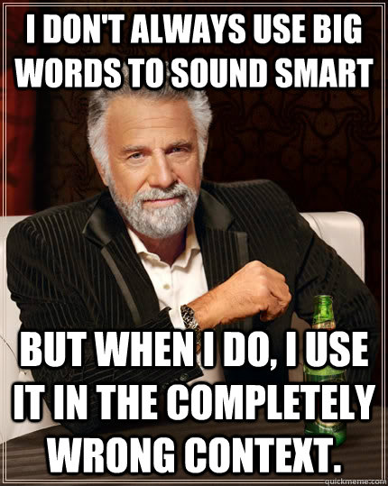 I don't always use big words to sound smart but when I do, i use it in the completely wrong context. - I don't always use big words to sound smart but when I do, i use it in the completely wrong context.  The Most Interesting Man In The World