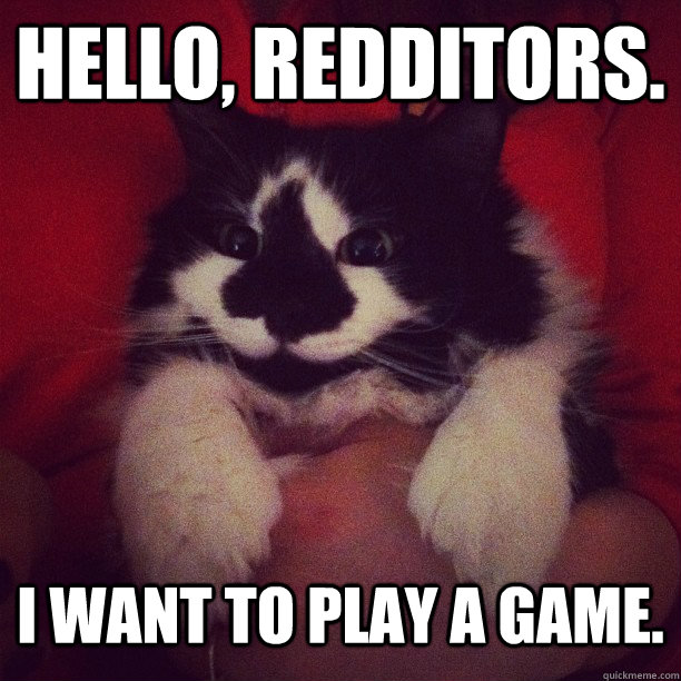 Hello, Redditors. I want to play a game.  