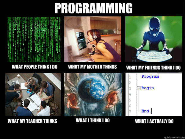 What people think i do What my mother thinks What my friends think i do What my teacher thinks What i think i do What i actually do Programming - What people think i do What my mother thinks What my friends think i do What my teacher thinks What i think i do What i actually do Programming  Programming