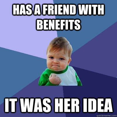 Has a friend with benefits It was her idea - Has a friend with benefits It was her idea  Success Kid