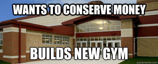 Wants to conserve money builds new gym  