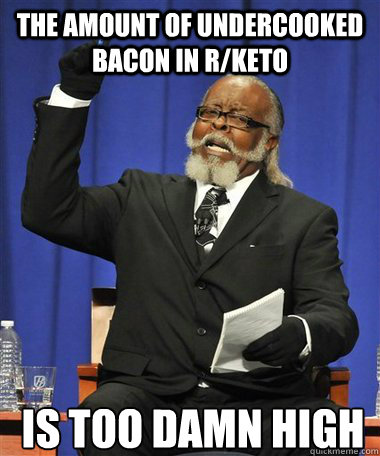 THE AMOUNT OF UNDERCOOKED BACON IN R/KETO Is too damn high - THE AMOUNT OF UNDERCOOKED BACON IN R/KETO Is too damn high  Rent Is Too Damn High Guy