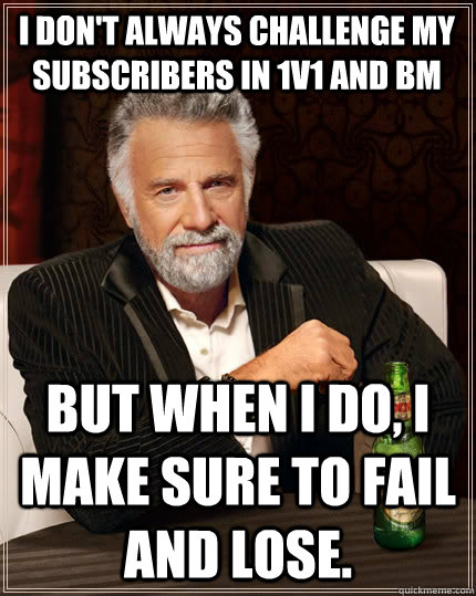 I don't always challenge my subscribers in 1v1 and BM but when I do, I make sure to fail and lose. - I don't always challenge my subscribers in 1v1 and BM but when I do, I make sure to fail and lose.  The Most Interesting Man In The World