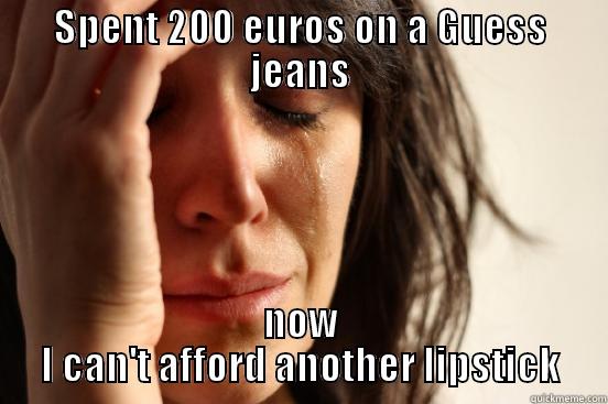 SPENT 200 EUROS ON A GUESS JEANS NOW I CAN'T AFFORD ANOTHER LIPSTICK First World Problems