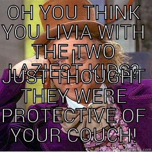OH YOU THINK YOU LIVIA WITH THE TWO LAZIEST KIDS? I JUST THOUGHT THEY WERE PROTECTIVE OF YOUR COUCH! Condescending Wonka