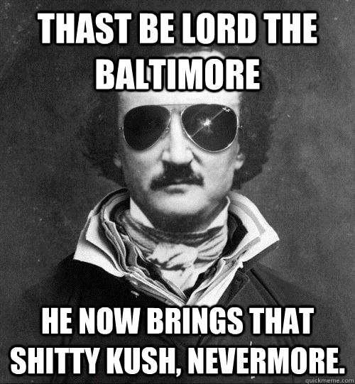 Thast be Lord the baltimore he now brings that shitty kush, nevermore.  Cool Edgar Allen Poe