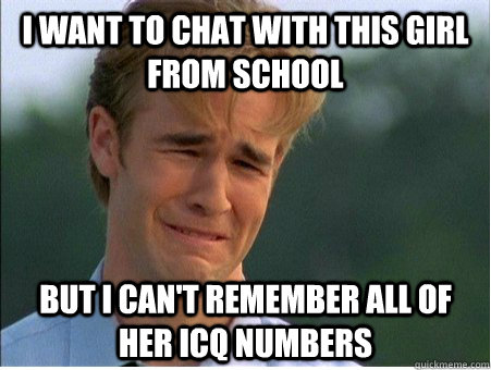 I want to chat with this girl from school But I can't remember all of her ICQ numbers - I want to chat with this girl from school But I can't remember all of her ICQ numbers  1990s Problems