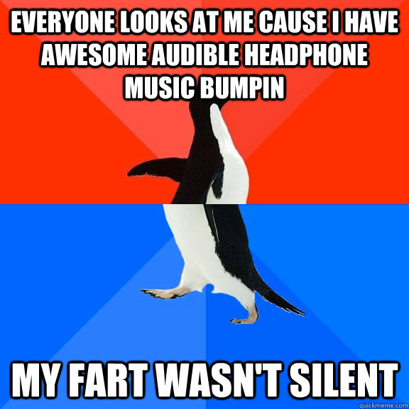 Everyone looks at me cause i have awesome audible headphone music bumpin My fart wasn't silent  Socially Awesome Awkward Penguin