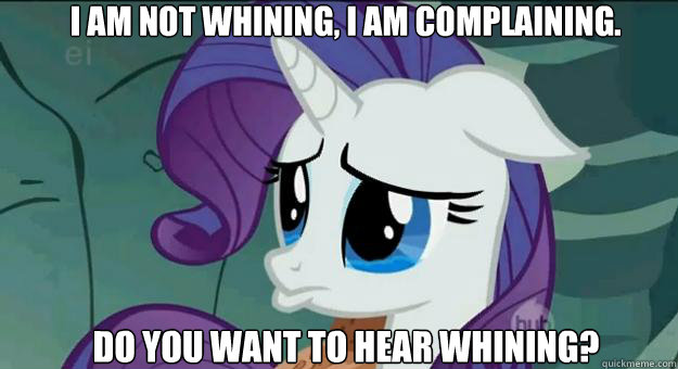 I am not whining, i am complaining. Do you want to hear whining? - I am not whining, i am complaining. Do you want to hear whining?  Pouty Rarity