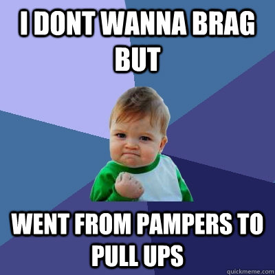 i dont wanna brag but went from pampers to pull ups  Success Kid