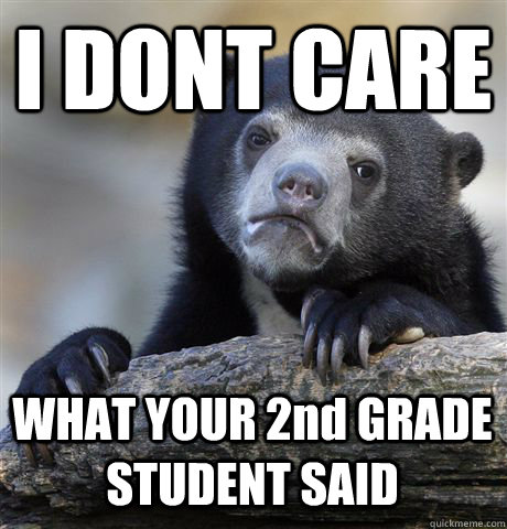 I DONT CARE WHAT YOUR 2nd GRADE STUDENT SAID  Confession Bear