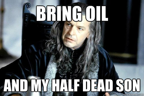 BRING OIL AND MY HALF DEAD SON  - BRING OIL AND MY HALF DEAD SON   scumbag denethor