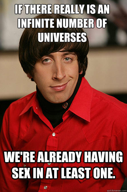 If there really is an infinite number of universes We're already having sex in at least one.  