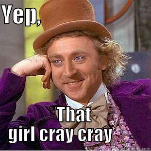 YEP,                           THAT GIRL CRAY CRAY         Creepy Wonka