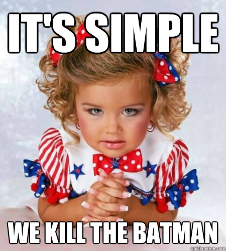 It's simple We Kill the batman  Evil genius pageant girl