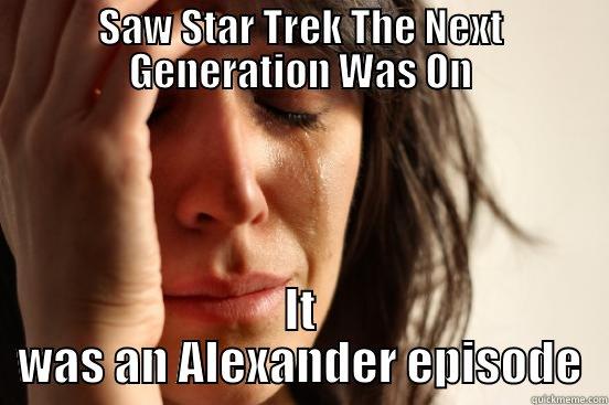 SAW STAR TREK THE NEXT GENERATION WAS ON IT WAS AN ALEXANDER EPISODE First World Problems