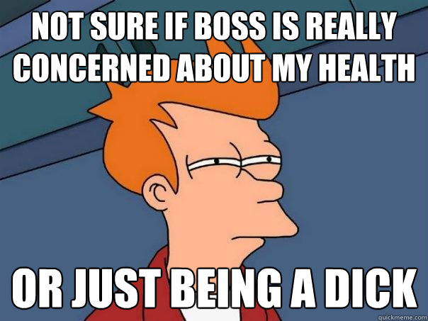 not sure if boss is really concerned about my health or just being a dick   Futurama Fry