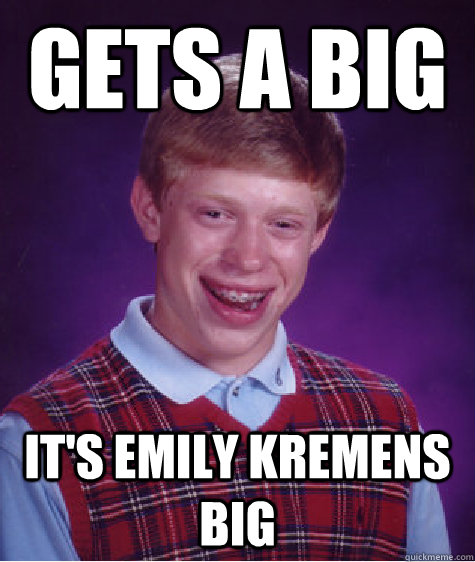 Gets a big it's emily kremens big   Bad Luck Brian
