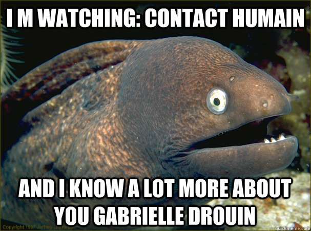 I m watching: contact humain and i know a lot more about you Gabrielle drouin  Bad Joke Eel