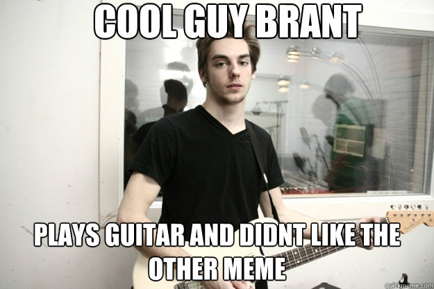 Cool guy brant plays guitar and didnt like the other meme - Cool guy brant plays guitar and didnt like the other meme  Misc