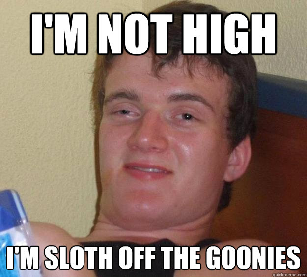 I'm not high i'm sloth off the goonies - I'm not high i'm sloth off the goonies  10 Guy