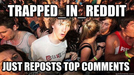 Trapped_In_Reddit just reposts top comments  Sudden Clarity Clarence