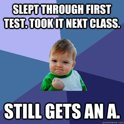 Slept through first test. Took it next class. still gets an A.  Success Kid
