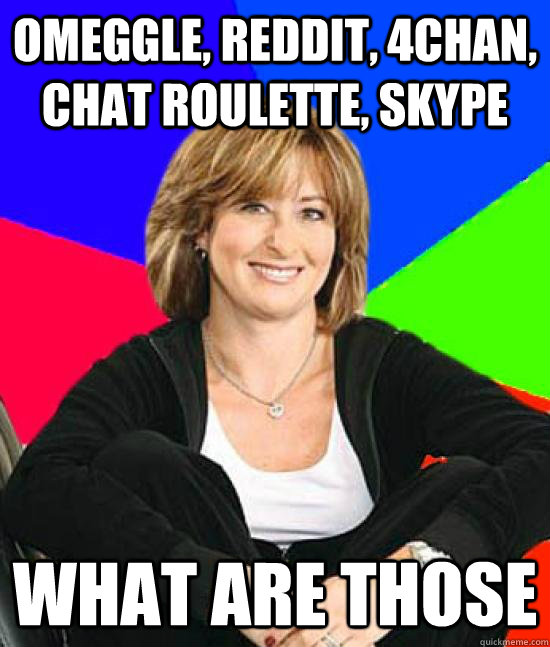 Omeggle, Reddit, 4chan, chat roulette, skype  what are those   